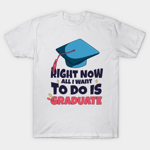 Right Now All I Want To Do Is Graduate T-Shirt by SOF1AF